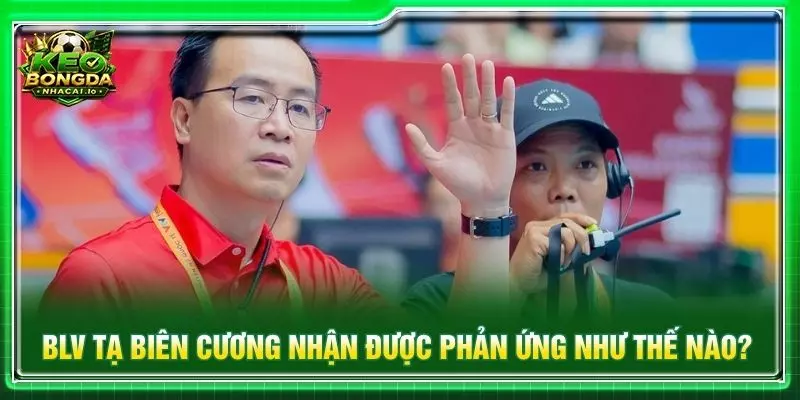 BLV Tạ Biên Cương nhận được phản ứng như thế nào?