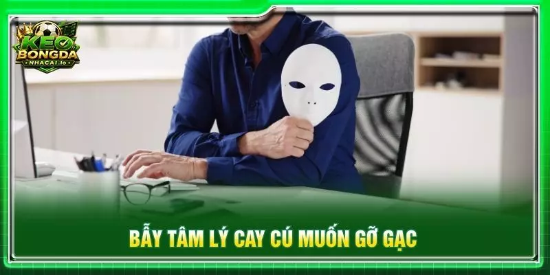 Bẫy tâm lý cay cú muốn gỡ gạc