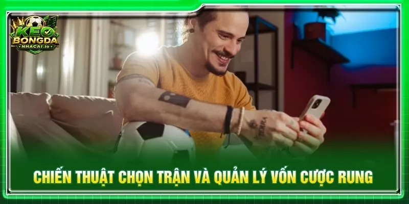 Chiến thuật chọn trận và quản lý vốn cược rung