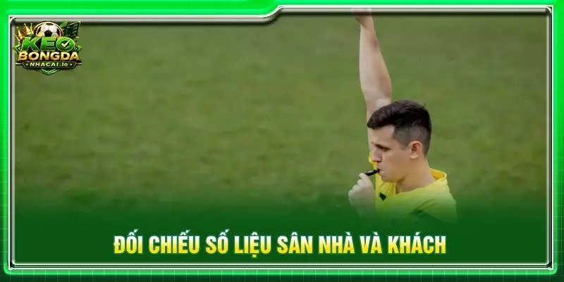 Đối chiếu số liệu sân nhà và khách