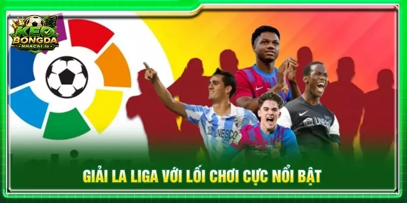 Giải La Liga với lối chơi cực nổi bật