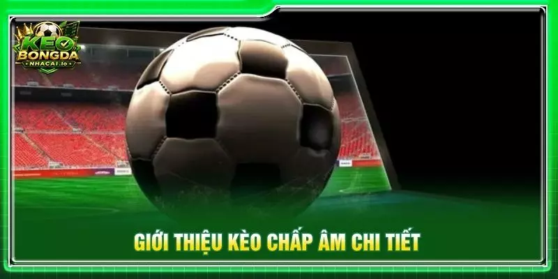 Giới thiệu kèo chấp âm chi tiết