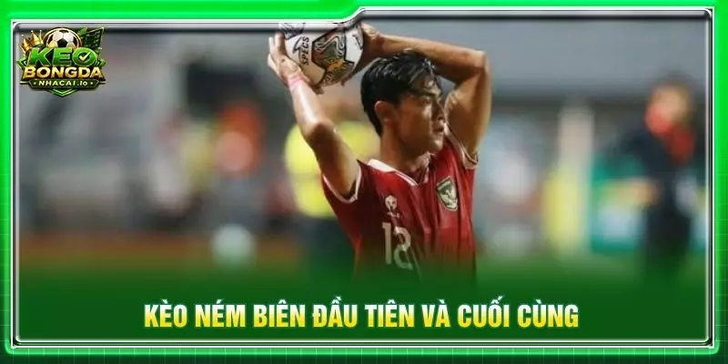 Kèo ném biên đầu tiên và cuối cùng