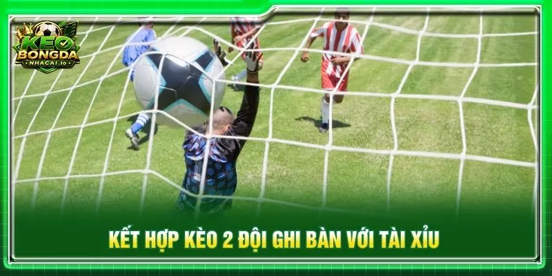 Kết hợp kèo 2 đội ghi bàn với tài xỉu