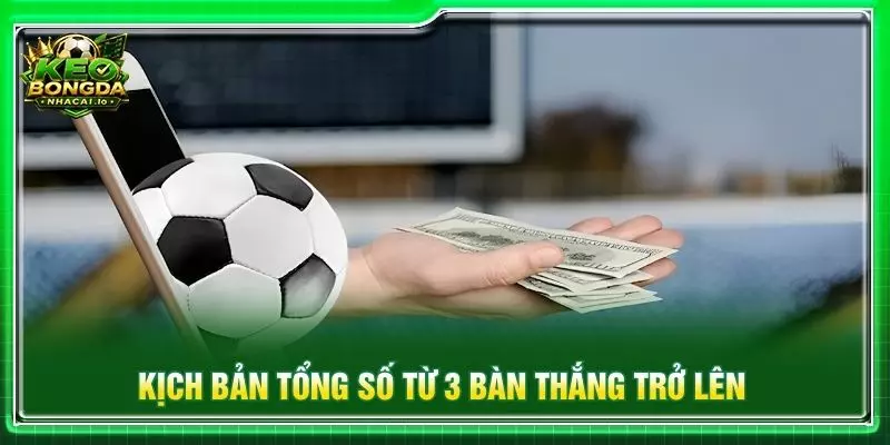 Kịch bản tổng số từ 3 bàn thắng trở lên