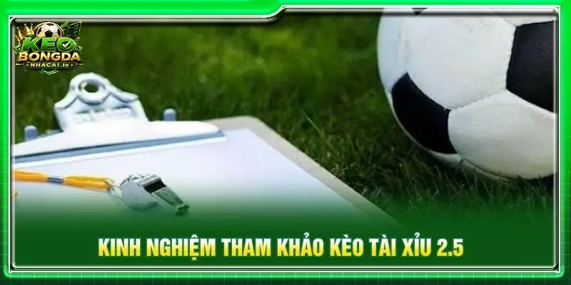 Kinh nghiệm tham khảo kèo tài xỉu 2.5