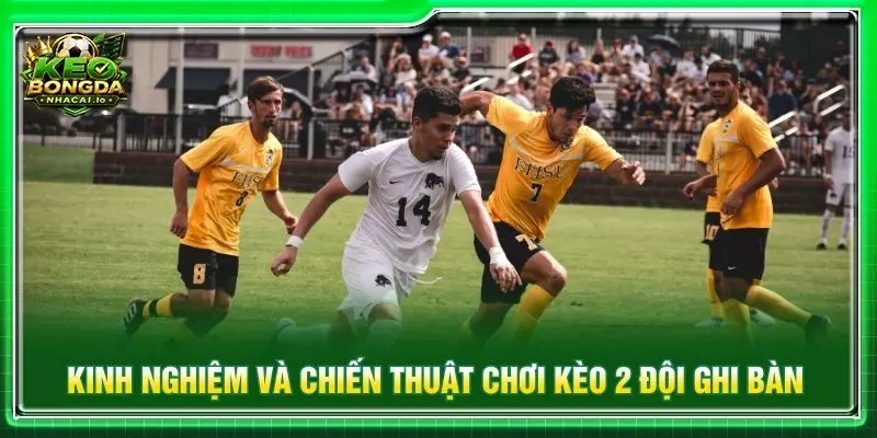 Kinh nghiệm và chiến thuật chơi kèo 2 đội ghi bàn