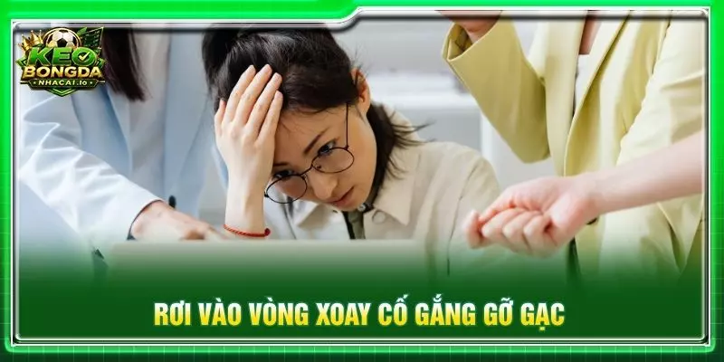 Rơi vào vòng xoay cố gắng gỡ gạc