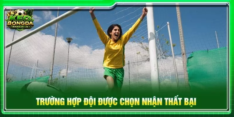 Trường hợp đội được chọn nhận thất bại