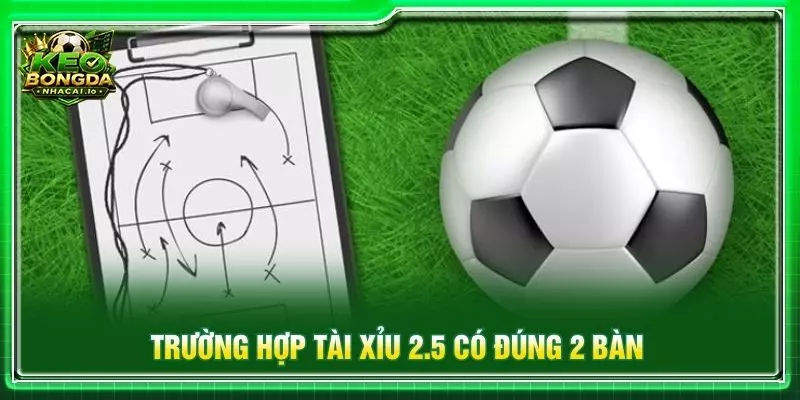 Trường hợp tài xỉu 2.5 có đúng 2 bàn
