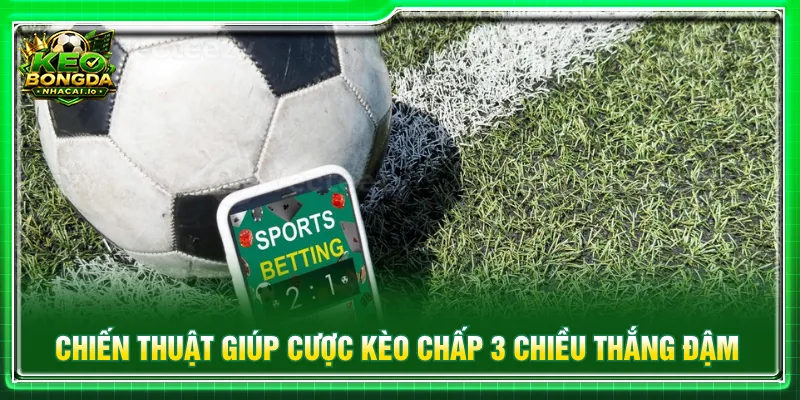 Áp dụng các chiến thuật vào kèo chấp 3 chiều dễ thắng lớn