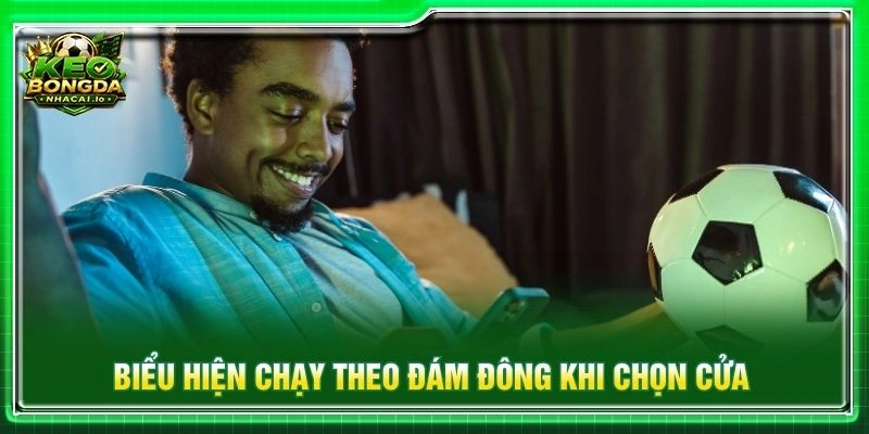 Biểu hiện chạy theo đám đông khi chọn cửa
