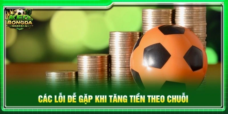 Các lỗi dễ gặp khi tăng tiền theo chuỗi