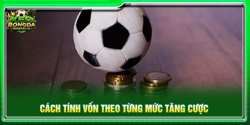Cách tính vốn theo từng mức tăng cược
