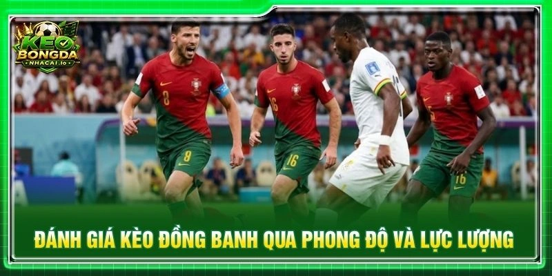 Đánh giá kèo đồng banh qua phong độ và lực lượng