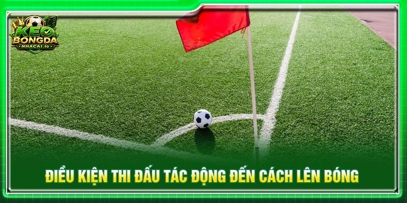 Điều kiện thi đấu tác động đến cách lên bóng