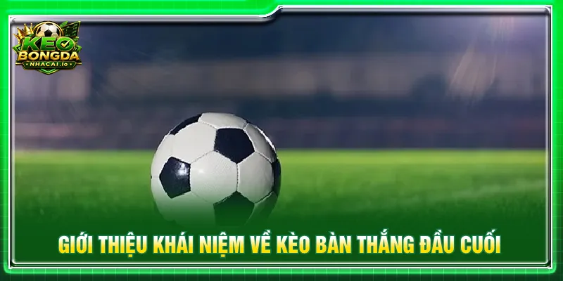 Kèo bàn thắng đầu cuối dự đoán tỷ số của người lập công