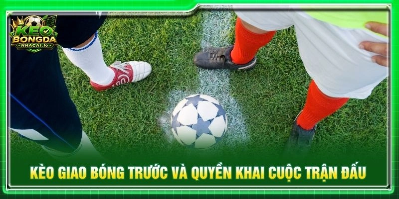 Kèo giao bóng trước và quyền khai cuộc trận đấu