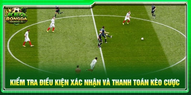 Kiểm tra điều kiện xác nhận và thanh toán kèo cược