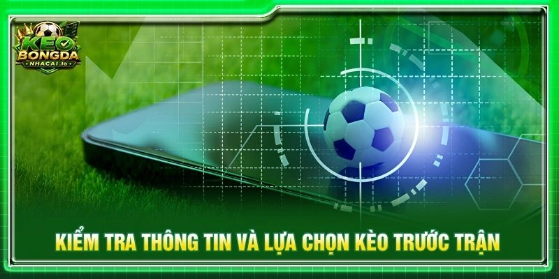 Kiểm tra thông tin và lựa chọn kèo trước trận