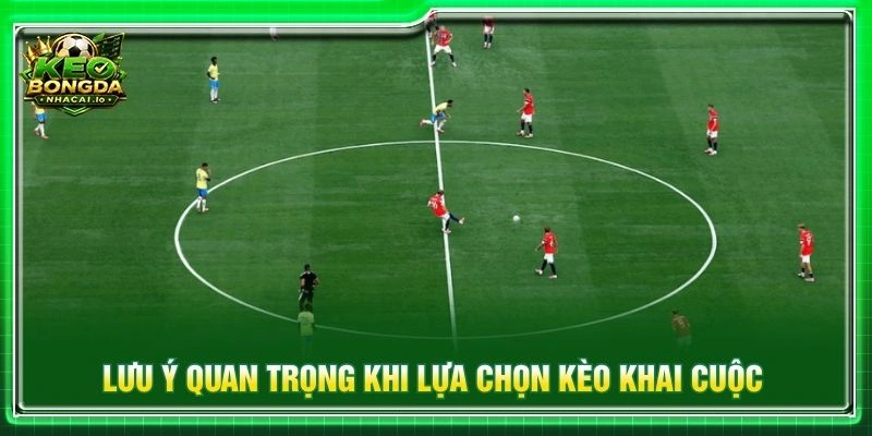 Lưu ý quan trọng khi lựa chọn kèo khai cuộc