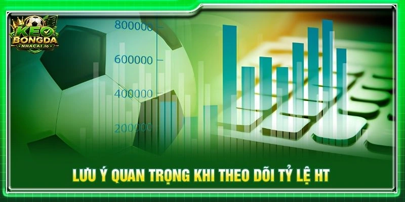 Lưu ý quan trọng khi theo dõi tỷ lệ HT
