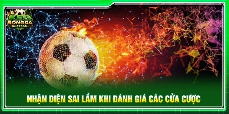 Nhận diện sai lầm khi đánh giá các cửa cược