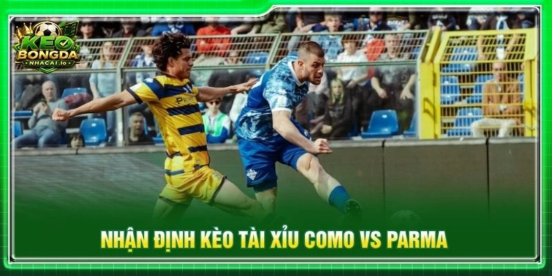 Nhận định kèo tài xỉu Como vs Parma