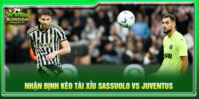 Nhận định kèo tài xỉu Sassuolo vs Juventus