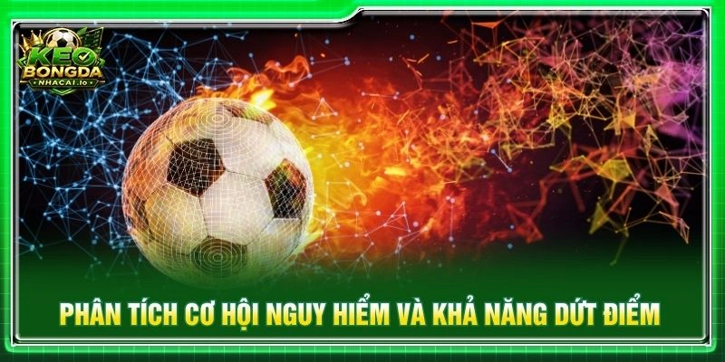 Phân tích cơ hội nguy hiểm và khả năng dứt điểm