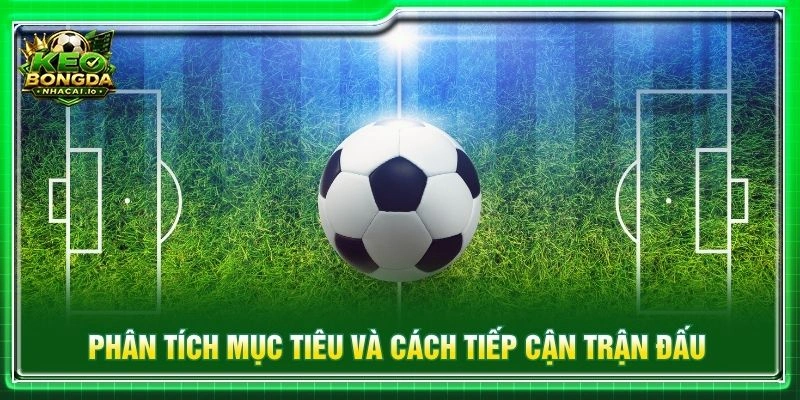 Phân tích mục tiêu và cách tiếp cận trận đấu