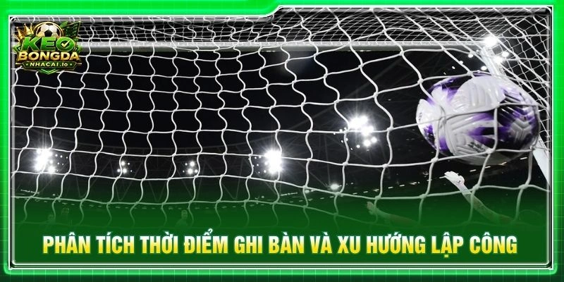Phân tích thời điểm ghi bàn và xu hướng lập công