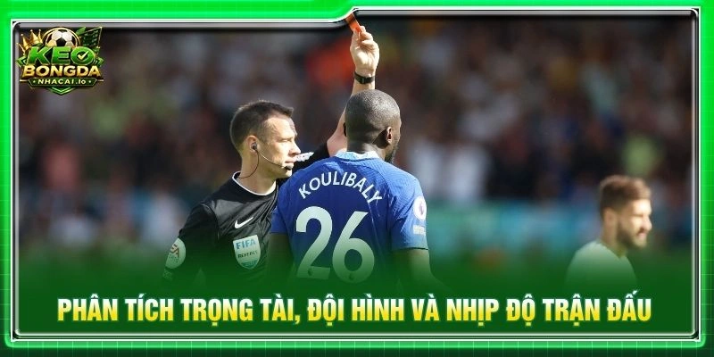 Phân tích trọng tài, đội hình và nhịp độ trận đấu