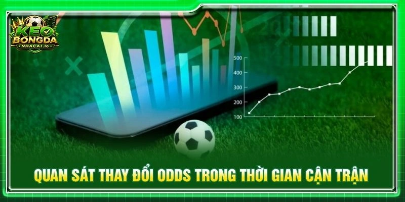 Quan sát thay đổi odds trong thời gian cận trận