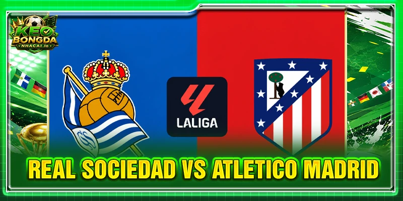 Soi Kèo Real Sociedad vs Atletico Madrid Lúc 2H30 Ngày 14/9 - La Liga