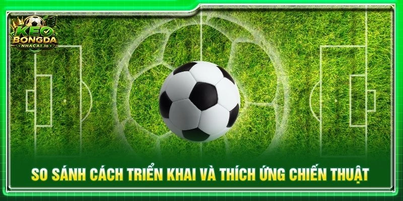 So sánh cách triển khai và thích ứng chiến thuật