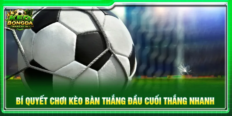 Tận dụng chiến thuật để đặt cược kèo bàn thắng đầu cuối
