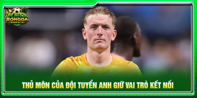 Thủ môn Anh Jordan Pickford sở hữu vai trò quan trọng