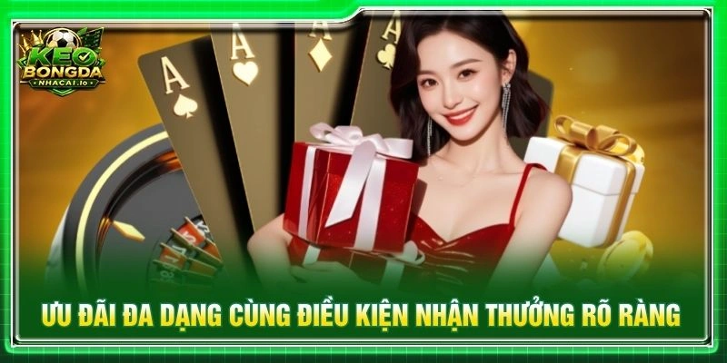 Ưu đãi đa dạng cùng điều kiện nhận thưởng rõ ràng
