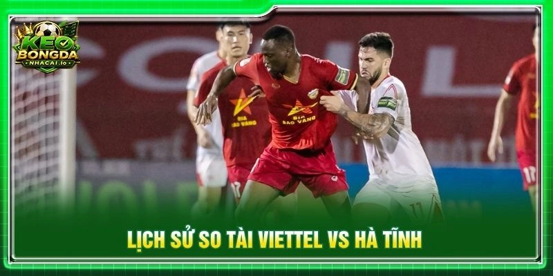 Lịch sử so tài Viettel vs Hà Tĩnh