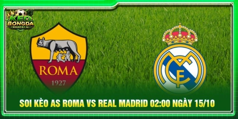 Soi Kèo AS Roma Vs Real Madrid 02:00 Ngày 15/10 - Cúp C1